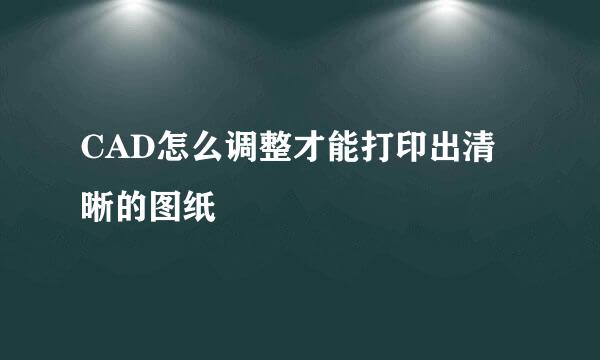 CAD怎么调整才能打印出清晰的图纸