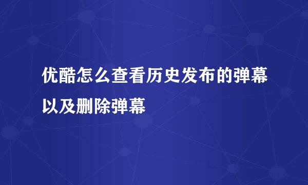 优酷怎么查看历史发布的弹幕以及删除弹幕