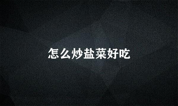怎么炒盐菜好吃