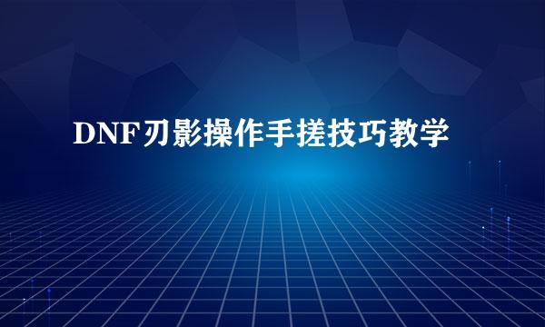 DNF刃影操作手搓技巧教学