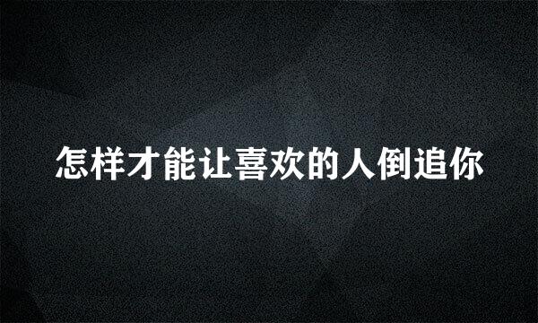 怎样才能让喜欢的人倒追你