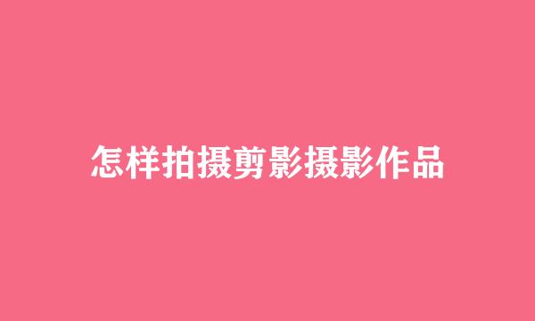 怎样拍摄剪影摄影作品