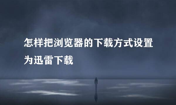 怎样把浏览器的下载方式设置为迅雷下载