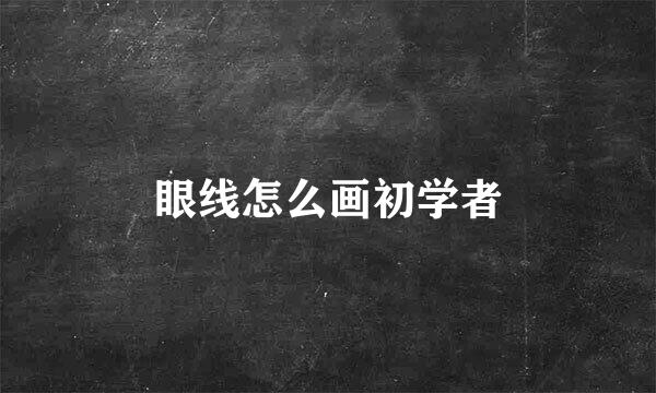 眼线怎么画初学者