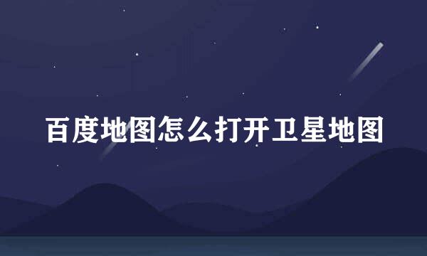 百度地图怎么打开卫星地图
