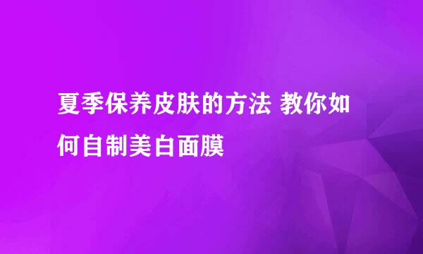 夏季保养皮肤的方法 教你如何自制美白面膜