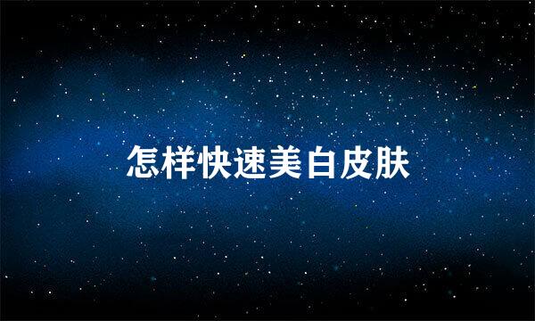 怎样快速美白皮肤