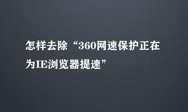 怎样去除“360网速保护正在为IE浏览器提速”