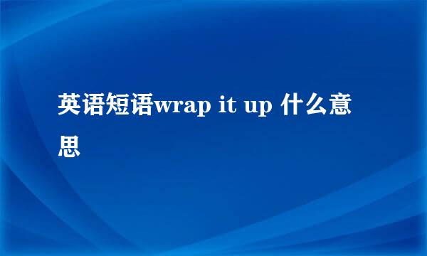 英语短语wrap it up 什么意思