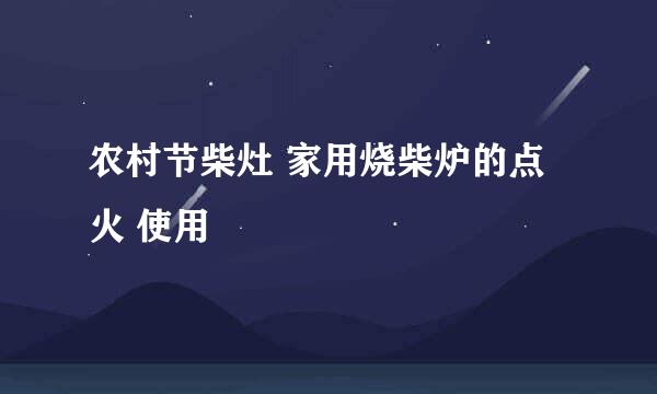 农村节柴灶 家用烧柴炉的点火 使用