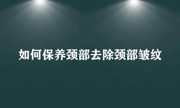 如何保养颈部去除颈部皱纹