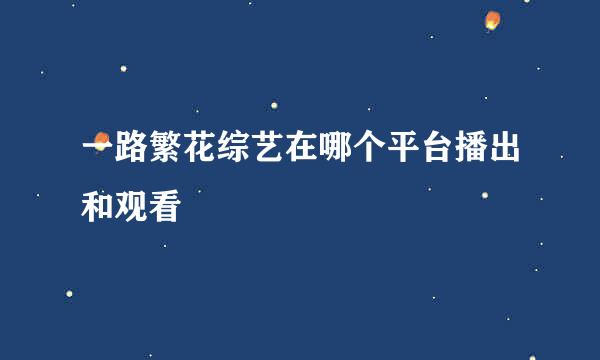 一路繁花综艺在哪个平台播出和观看