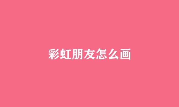 彩虹朋友怎么画