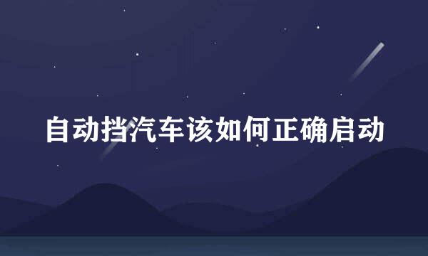 自动挡汽车该如何正确启动