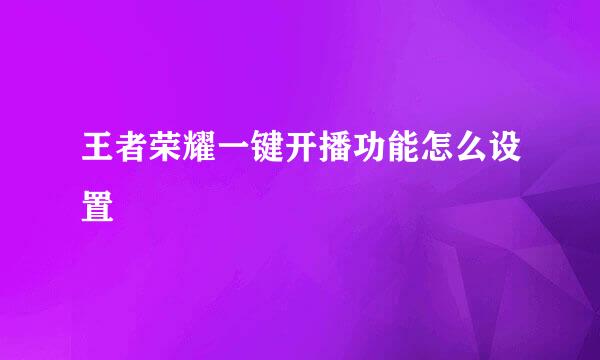 王者荣耀一键开播功能怎么设置
