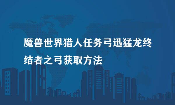 魔兽世界猎人任务弓迅猛龙终结者之弓获取方法