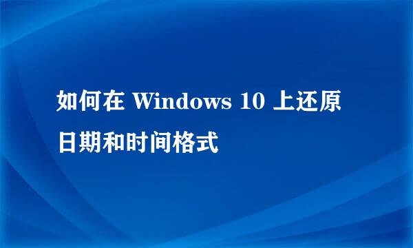 如何在 Windows 10 上还原日期和时间格式