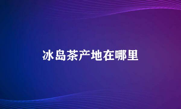 冰岛茶产地在哪里