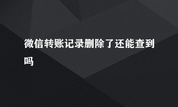 微信转账记录删除了还能查到吗