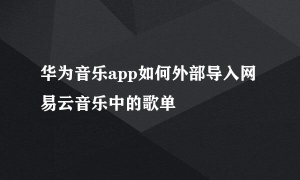 华为音乐app如何外部导入网易云音乐中的歌单