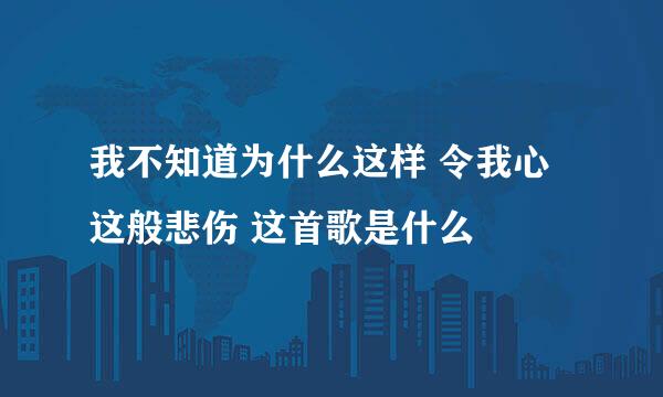 我不知道为什么这样 令我心这般悲伤 这首歌是什么