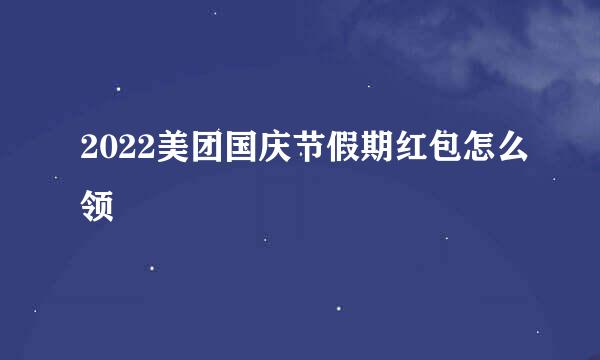 2022美团国庆节假期红包怎么领