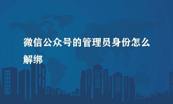 微信公众号的管理员身份怎么解绑
