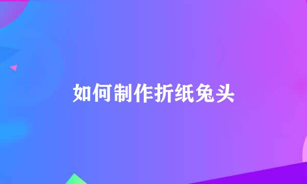 如何制作折纸兔头