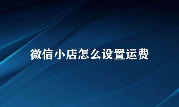 微信小店怎么设置运费