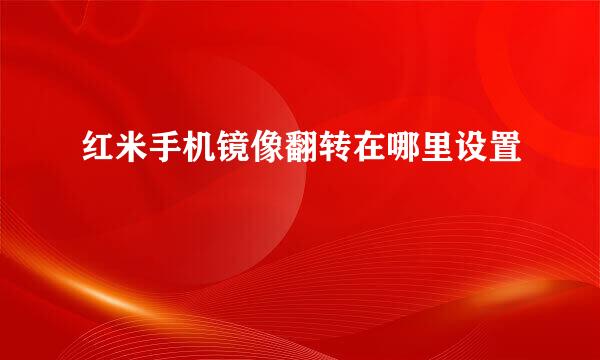 红米手机镜像翻转在哪里设置
