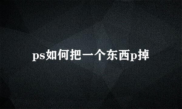 ps如何把一个东西p掉