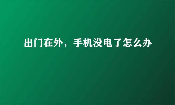 出门在外，手机没电了怎么办