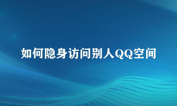 如何隐身访问别人QQ空间