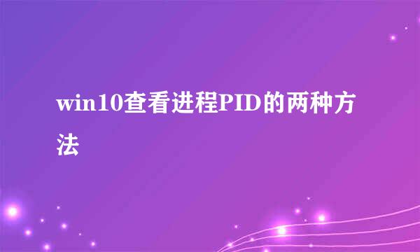 win10查看进程PID的两种方法