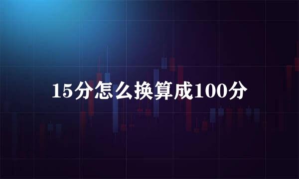15分怎么换算成100分