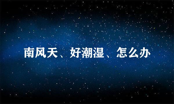 南风天、好潮湿、怎么办