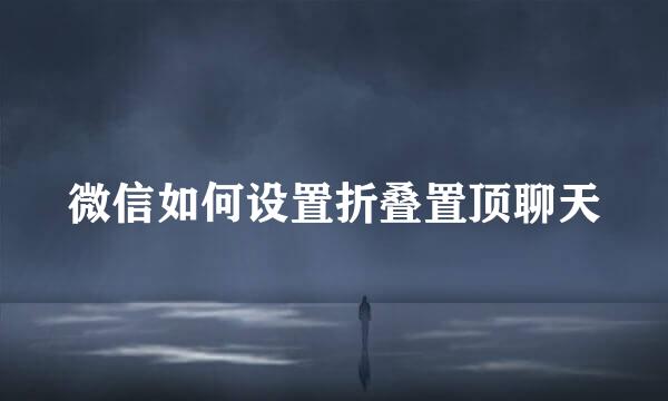 微信如何设置折叠置顶聊天