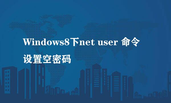 Windows8下net user 命令设置空密码