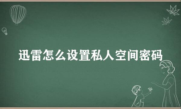 迅雷怎么设置私人空间密码