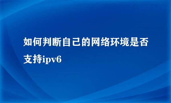 如何判断自己的网络环境是否支持ipv6