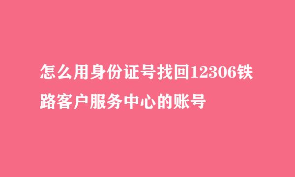 怎么用身份证号找回12306铁路客户服务中心的账号
