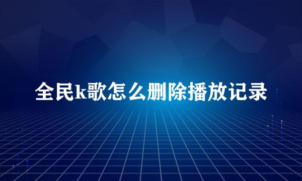 全民k歌怎么删除播放记录