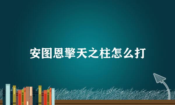 安图恩擎天之柱怎么打