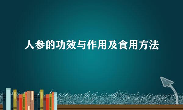 人参的功效与作用及食用方法