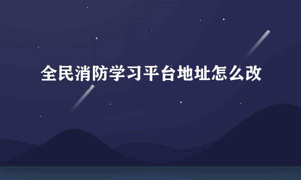 全民消防学习平台地址怎么改