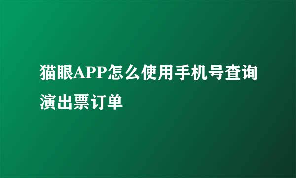 猫眼APP怎么使用手机号查询演出票订单
