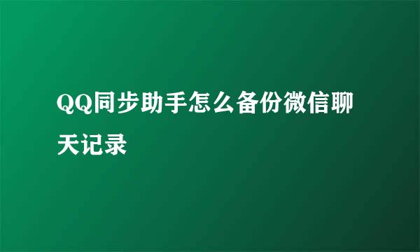 QQ同步助手怎么备份微信聊天记录