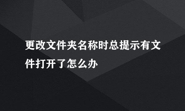 更改文件夹名称时总提示有文件打开了怎么办