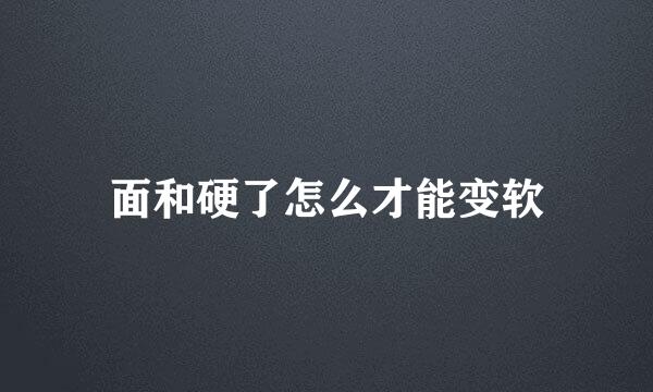 面和硬了怎么才能变软