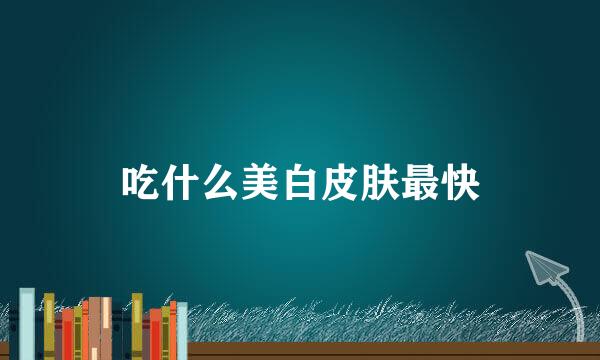 吃什么美白皮肤最快